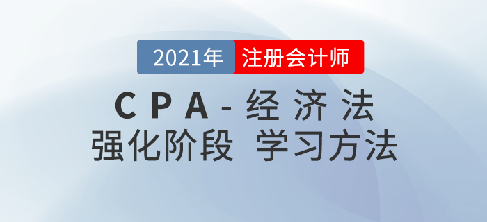 注會(huì)經(jīng)濟(jì)法如何復(fù)習(xí)備考？2021年強(qiáng)化階段學(xué)習(xí)指導(dǎo)請(qǐng)查收！