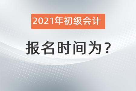 2021年初級會計報名時間為？