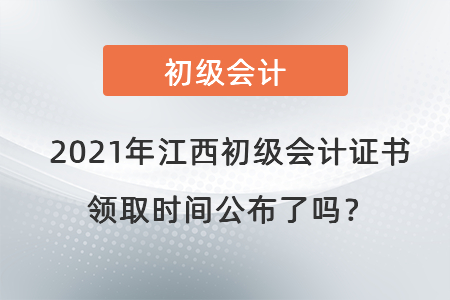 2021年江西初級會(huì)計(jì)證書領(lǐng)取時(shí)間公布了嗎？