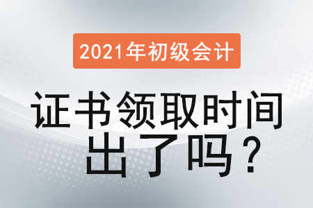 2021年初級會計證書領(lǐng)取時間出了嗎？