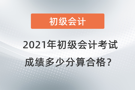 2021年初級會計考試成績多少分算合格？