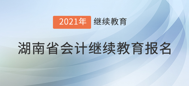 快來，2021年湖南省會(huì)計(jì)繼續(xù)教育開始了！