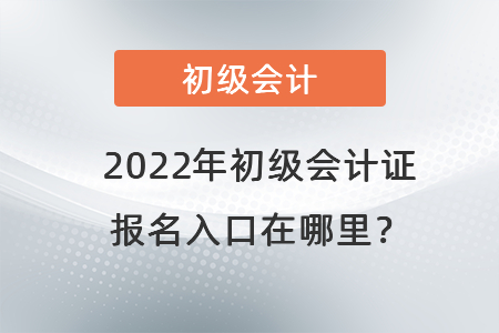 2022年初級(jí)會(huì)計(jì)證報(bào)名入口在哪里？