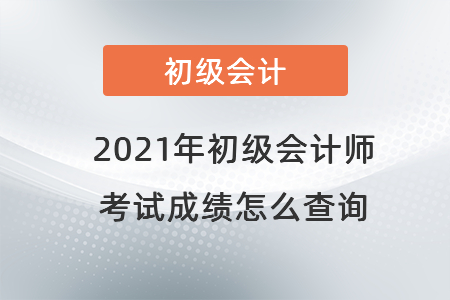 2021年初級會計師考試成績怎么查詢