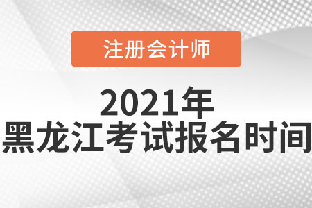 2021年黑龍江省雞西注冊會計(jì)師考試報(bào)名時間