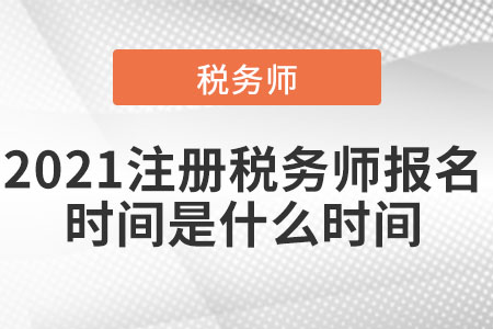 2021注冊(cè)稅務(wù)師報(bào)名時(shí)間是什么時(shí)間