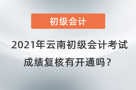 2021年云南初級(jí)會(huì)計(jì)考試成績(jī)復(fù)核有開通嗎？