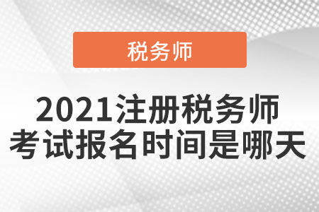 2021注冊(cè)稅務(wù)師考試報(bào)名時(shí)間是哪天