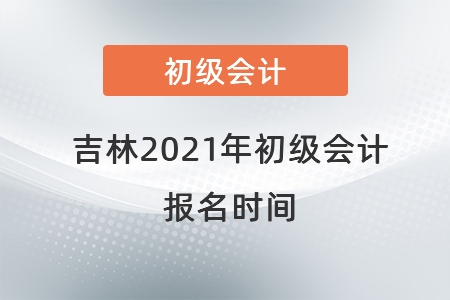 吉林省松原2021年初級(jí)會(huì)計(jì)報(bào)名時(shí)間