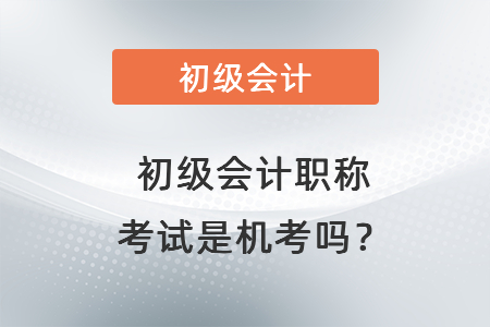 初級(jí)會(huì)計(jì)職稱考試是機(jī)考嗎？