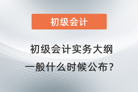 初級會計實務(wù)大綱一般什么時候公布？