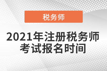 2021年注冊(cè)稅務(wù)師考試報(bào)名時(shí)間