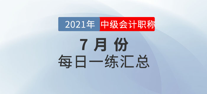 2021年中級會計職稱7月份每日一練匯總 2021年中級會計職稱7月份每日一練匯總