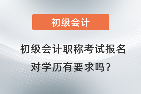 初級會計職稱考試報名對學歷有要求嗎？