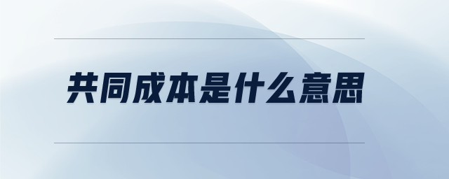 共同成本是什么意思 共同成本是什么意思