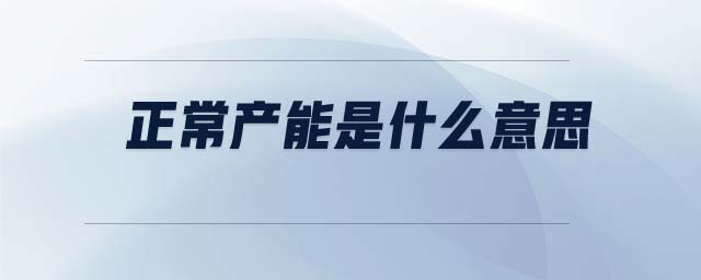 正常產(chǎn)能是什么意思 正常產(chǎn)能是什么意思