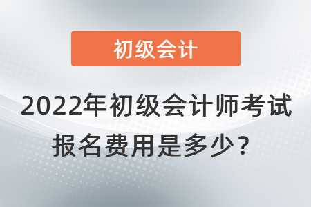 2022年初級(jí)會(huì)計(jì)師考試報(bào)名費(fèi)用是多少？