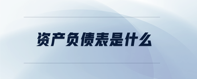 資產(chǎn)負(fù)債表是什么 資產(chǎn)負(fù)債表是什么