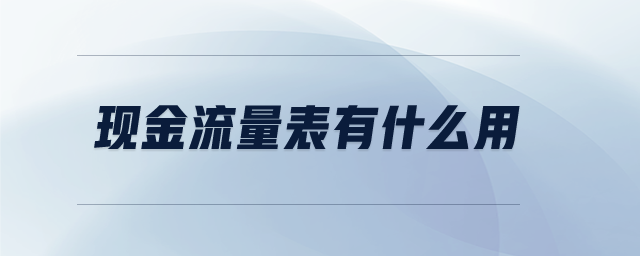 現金流量表有什么用 現金流量表有什么用