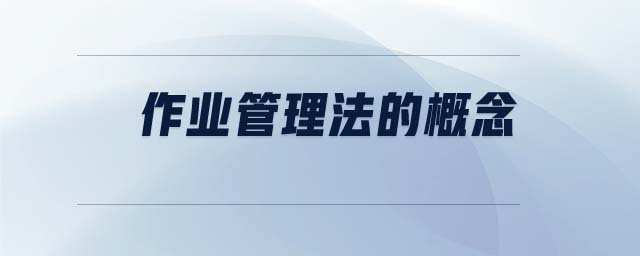 作業(yè)管理法的概念 作業(yè)管理法的概念