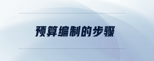 預(yù)算編制的步驟 預(yù)算編制的步驟