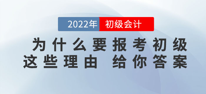 為什么一定要報考2022年初級會計考試，看完這些理由你就知道了！