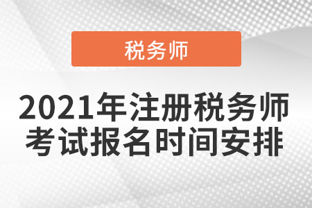 2021年注冊(cè)稅務(wù)師考試報(bào)名時(shí)間安排