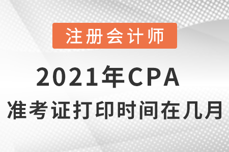 2021年cpa準(zhǔn)考證打印時(shí)間在幾月？