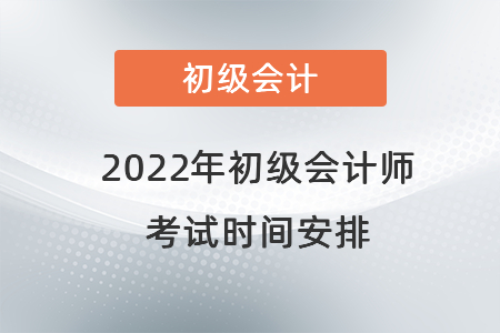 2022年初級會計(jì)師考試時(shí)間安排