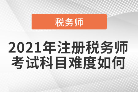 2021年注冊(cè)稅務(wù)師考試科目難度如何