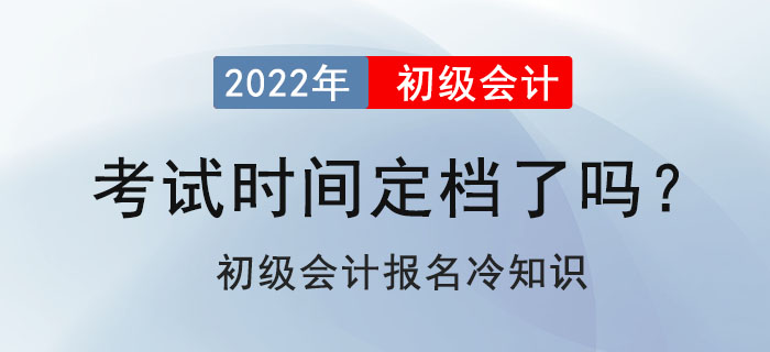 2022年初級(jí)會(huì)計(jì)考試定檔了嗎？初級(jí)會(huì)計(jì)報(bào)名冷知識(shí)