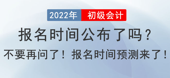 2022年初級會計報名時間公布了嗎？不要在問了！報名時間預(yù)測來了！