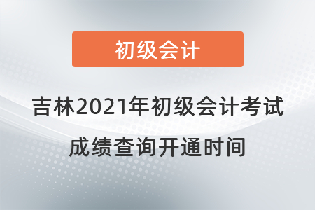 吉林省通化2021年初級(jí)會(huì)計(jì)考試成績(jī)查詢開(kāi)通時(shí)間