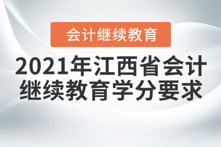 2021年江西省會(huì)計(jì)繼續(xù)教育學(xué)分要求 2021年江西省會(huì)計(jì)繼續(xù)教育學(xué)分要求