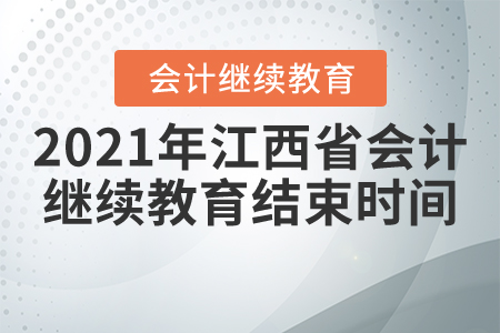 2021年江西省會(huì)計(jì)繼續(xù)教育結(jié)束時(shí)間 2021年江西省會(huì)計(jì)繼續(xù)教育結(jié)束時(shí)間
