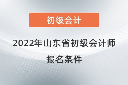 2022年山東省淄博初級會計師報名條件