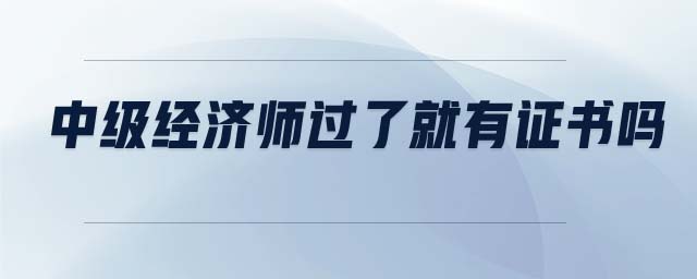 中級經(jīng)濟(jì)師過了就有證書嗎