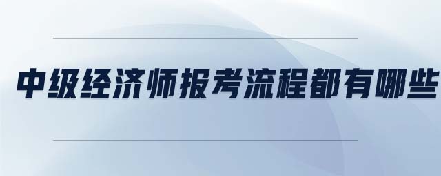 中級(jí)經(jīng)濟(jì)師報(bào)考流程都有哪些