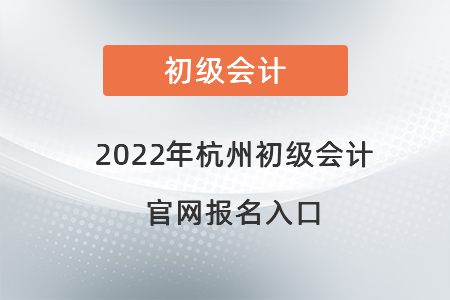 2022年杭州初級會計官網(wǎng)報名入口