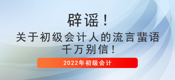 辟謠！關(guān)于初級(jí)會(huì)計(jì)人的流言蜚語(yǔ)，千萬(wàn)別信！