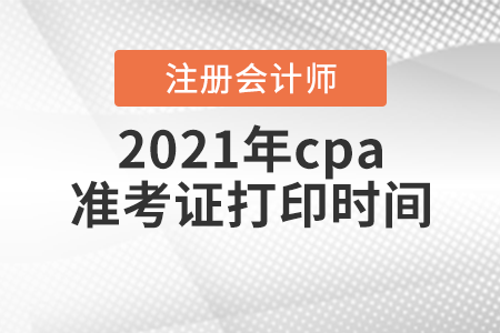 2021年cpa準考證打印時間