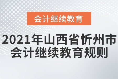 2021年山西省忻州市會計繼續(xù)教育規(guī)則！
