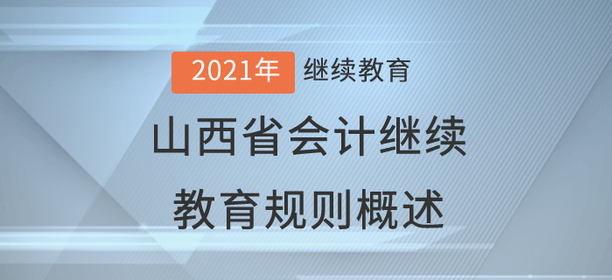 2021年山西省會計繼續(xù)教育規(guī)則概述 2021年山西省會計繼續(xù)教育規(guī)則概述