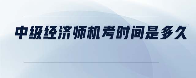 中級(jí)經(jīng)濟(jì)師機(jī)考時(shí)間是多久