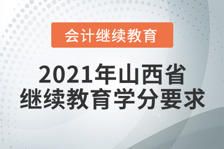 2021年山西省會(huì)計(jì)繼續(xù)教育學(xué)分要求 2021年山西省會(huì)計(jì)繼續(xù)教育學(xué)分要求