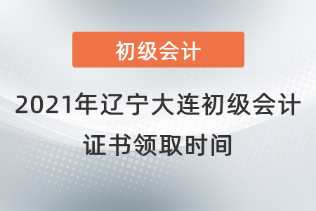 2021年遼寧大連初級(jí)會(huì)計(jì)證書領(lǐng)取時(shí)間