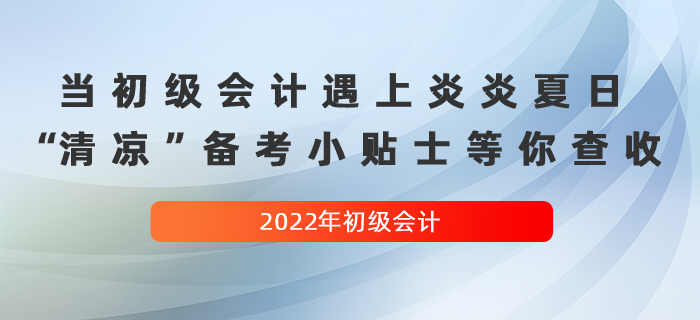 當(dāng)初級會計(jì)遇上炎炎夏日，這份“清涼”備考小貼士等你查收！