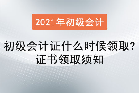 2021年初級會計證什么時候領(lǐng)取？證書領(lǐng)取須知
