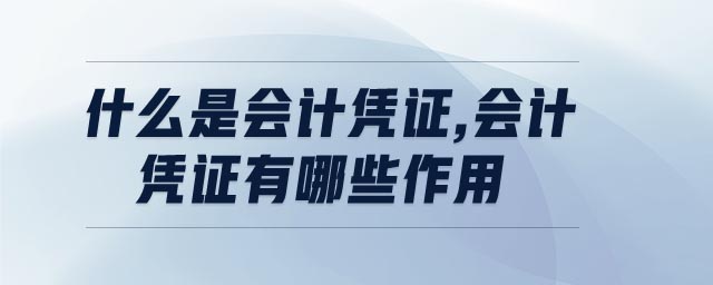 什么是會計憑證,會計憑證有哪些作用