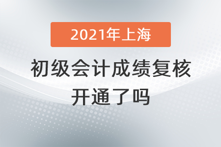 2021年上海初級(jí)會(huì)計(jì)成績(jī)復(fù)核開通了嗎？
